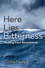 Here Lies Bitterness : Healing from Resentment - eBook