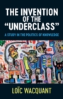 The Invention of the 'Underclass' : A Study in the Politics of Knowledge - Book