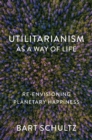 Utilitarianism as a Way of Life : Re-envisioning Planetary Happiness - Book