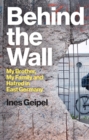 Behind the Wall : My Brother, My Family and Hatred in East Germany - eBook