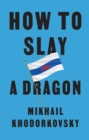 How to Slay a Dragon : Building a New Russia After Putin - Book