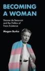 Becoming a Woman : Simone de Beauvoir and the Politics of Trans Existence - Book