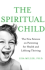 The Spiritual Child : The New Science on Parenting for Health and Lifelong Thriving - eBook