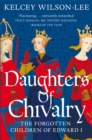Daughters of Chivalry : The Forgotten Children of Edward I - eBook