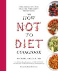The How Not To Diet Cookbook : Over 100 Recipes for Healthy, Permanent Weight Loss - Book