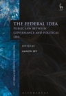 The Federal Idea : Public Law Between Governance and Political Life - Book