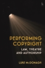 Performing Copyright : Law, Theatre and Authorship - eBook