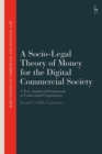 A Socio-Legal Theory of Money for the Digital Commercial Society : A New Analytical Framework to Understand Cryptoassets - Book