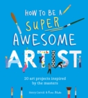 How to Be a Super Awesome Artist : 20 art projects inspired by the masters - Book