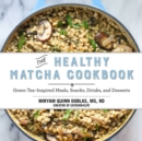 The Healthy Matcha Cookbook : Green Tea?Inspired Meals, Snacks, Drinks, and Desserts - eBook
