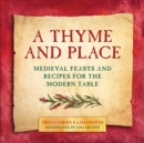 A Thyme and Place : Medieval Feasts and Recipes for the Modern Table - Book