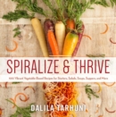 Spiralize and Thrive : 100 Vibrant Vegetable-Based Recipes for Starters, Salads, Soups, Suppers, and More - eBook