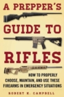 A Prepper's Guide to Rifles : How to Properly Choose, Maintain, and Use These Firearms in Emergency Situations - Book