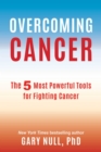 Overcoming Cancer : The 5 Most Powerful Tools for Fighting Cancer - eBook