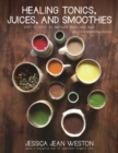 Healing Tonics, Juices, and Smoothies : 100+ Elixirs to Nurture Body and Soul - Book