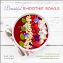 Beautiful Smoothie Bowls : 80 Delicious and Colorful Superfood Recipes to Nourish and Satisfy - eBook