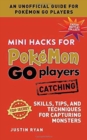 Mini Hacks for Pokemon GO Players: Catching : Skills, Tips, and Techniques for Capturing Monsters - Book