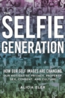 The Selfie Generation : How Our Self-Images Are Changing Our Notions of Privacy, Sex, Consent, and Culture - Book
