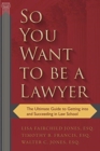 So You Want to be a Lawyer : The Ultimate Guide to Getting into and Succeeding in Law School - Book