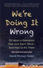 We're Doing It Wrong : 25 Ideas in Education That Just Don't Work-And How to Fix Them - eBook