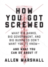 How You Got Screwed : What Big Banks, Big Government, and Big Business Don't Want You to Know-and What You Can Do About It - eBook