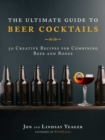 The Ultimate Guide to Beer Cocktails : 50 Creative Recipes for Combining Beer and Booze - eBook