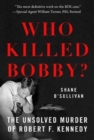 Who Killed Bobby? : The Unsolved Murder of Robert F. Kennedy - Book