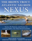 The Brown Trout-Atlantic Salmon Nexus : Tactics, Fly Patterns, and the Passion for Catching Salmon, Our Most Prized Gamefish - eBook