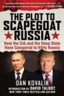 The Plot to Scapegoat Russia : How the CIA and the Deep State Have Conspired to Vilify Russia - Book