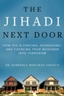 The Jihadi Next Door : How ISIS Is Forcing, Defrauding, and Coercing Your Neighbor into Terrorism - eBook