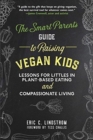 The Smart Parent's Guide to Raising Vegan Kids : Lessons for Littles in Plant-Based Eating and Compassionate Living - Book
