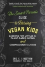 The Smart Parent's Guide to Raising Vegan Kids : Lessons for Littles in Plant-Based Eating and Compassionate Living - eBook
