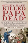 "They Have Killed Papa Dead!" : The Road to Ford's Theatre, Abraham Lincoln's Murder, and the Rage for Vengeance - Book