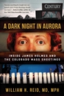 A Dark Night in Aurora : Inside James Holmes and the Colorado Mass Shootings - eBook