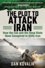 The Plot to Attack Iran : How the CIA and the Deep State Have Conspired to Vilify Iran - eBook