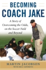 Becoming Coach Jake : A Story of Overcoming the Odds, on the Soccer Field and Beyond - Book