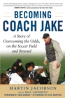 Becoming Coach Jake : A Story of Overcoming the Odds, on the Soccer Field and Beyond - eBook