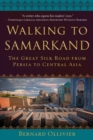 Walking to Samarkand : The Great Silk Road from Persia to Central Asia - Book