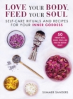 Love Your Body Feed Your Soul : Self-Care Rituals and Recipes for Your Inner Goddess - Book