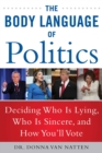 The Body Language of Politics : Decide Who is Lying, Who is Sincere, and How You'll Vote - Book