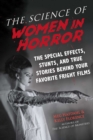 The Science of Women in Horror : The Special Effects, Stunts, and True Stories Behind Your Favorite Fright Films - eBook