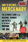 How to Become a Mercenary : The Ultimate Guide to the Weapons, Training, and Tactics of the Modern Warrior-for-Hire - eBook