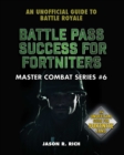 Battle Pass Success for Fortniters : An Unofficial Guide to Battle Royale - eBook