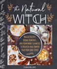 The Natural Witch's Cookbook : 100 Magical, Healing Recipes & Herbal Remedies to Nourish Body, Mind & Spirit - Book