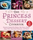 The Princess Dessert Cookbook : Desserts Inspired by Disney, Star Wars, Classic Fairy Tales, Real-Life Princesses, and More! - Book