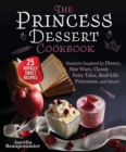 The Princess Dessert Cookbook : Desserts Inspired by Disney, Star Wars, Classic Fairy Tales, Real-Life Princesses, and More! - eBook