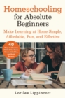 Homeschooling for Absolute Beginners : Make Learning at Home Simple, Affordable, Fun, and Effective - eBook
