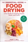 The Essential Guide to Food Drying : A Fun Guide to Creating Snacks, Meals, and Crafts - eBook