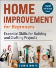 Home Improvement for Beginners : Essential Skills for Building and Crafting Projects - Book