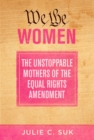 We the Women : The Unstoppable Mothers of the Equal Rights Amendment - Book